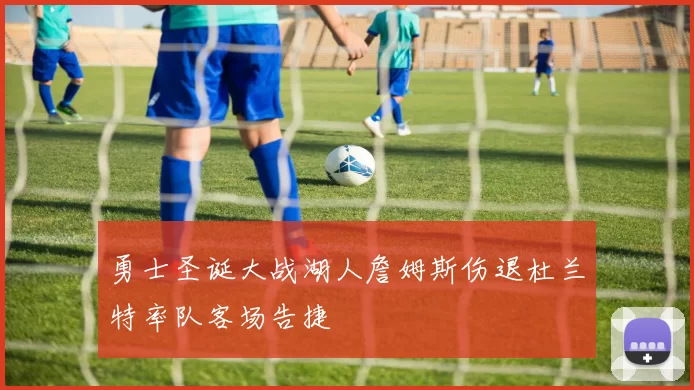 勇士圣诞大战湖人詹姆斯伤退杜兰特率队客场告捷