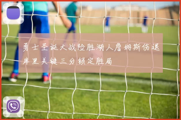 勇士圣诞大战险胜湖人詹姆斯伤退库里关键三分锁定胜局