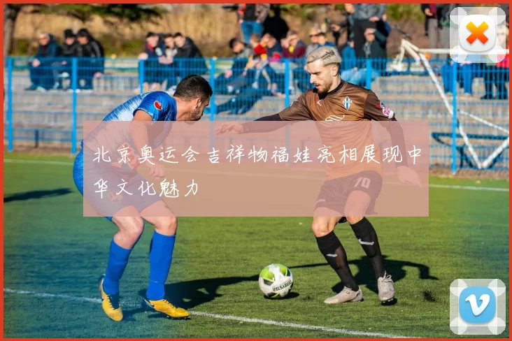 北京奥运会吉祥物福娃亮相展现中华文化魅力