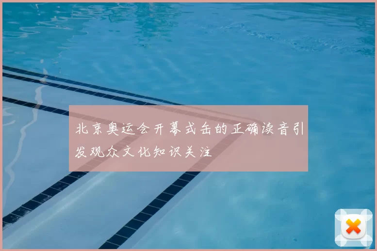北京奥运会开幕式缶的正确读音引发观众文化知识关注