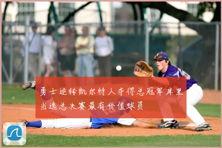 勇士逆转凯尔特人夺得总冠军库里当选总决赛最有价值球员