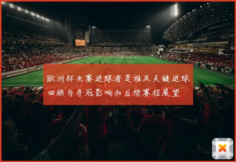 欧洲杯决赛进球者是谁及关键进球回顾与夺冠影响和后续赛程展望