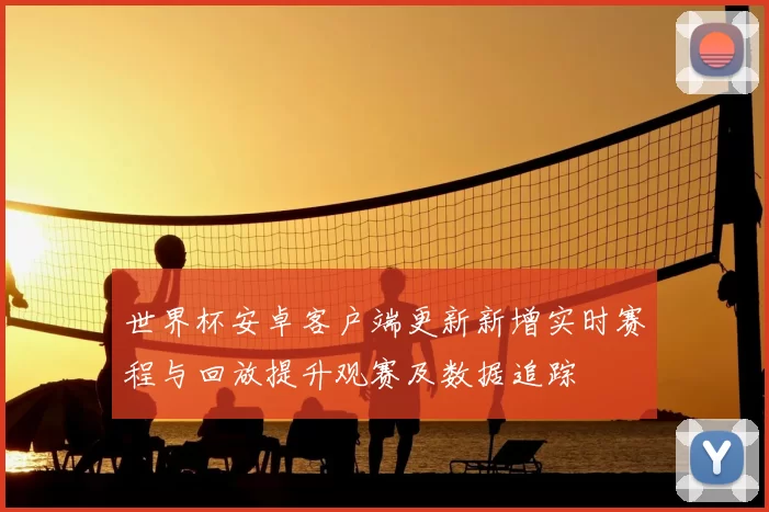 世界杯安卓客户端更新新增实时赛程与回放提升观赛及数据追踪