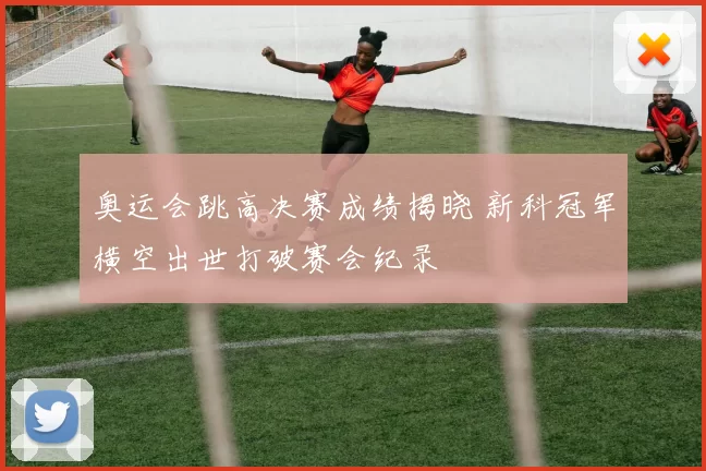 奥运会跳高决赛成绩揭晓 新科冠军横空出世打破赛会纪录