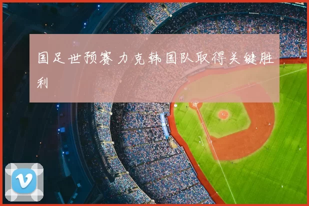 国足世预赛力克韩国队取得关键胜利