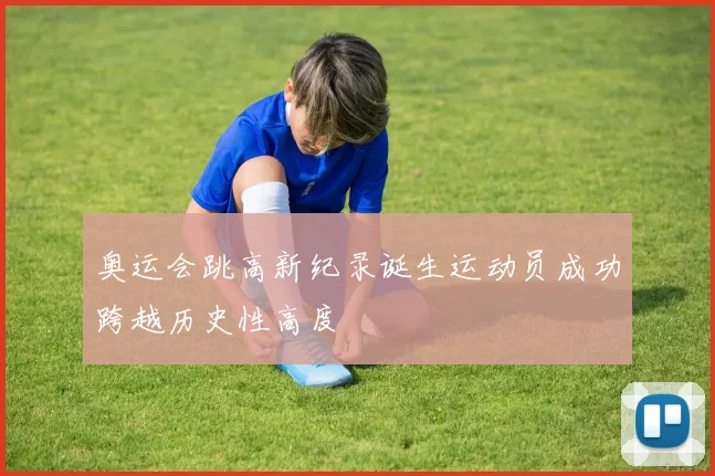 奥运会跳高新纪录诞生运动员成功跨越历史性高度