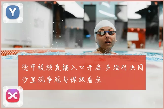 德甲视频直播入口开启 多场对决同步呈现争冠与保级看点