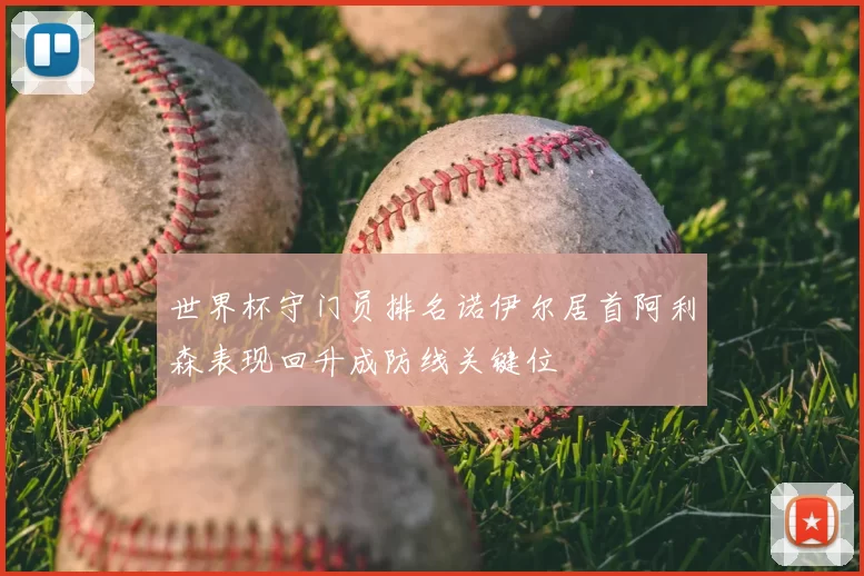 世界杯守门员排名诺伊尔居首阿利森表现回升成防线关键位