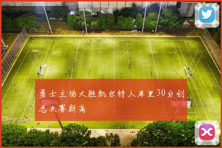 勇士主场大胜凯尔特人库里30分创总决赛新高