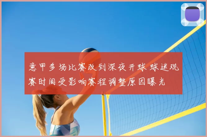 意甲多场比赛改到深夜开球 球迷观赛时间受影响赛程调整原因曝光