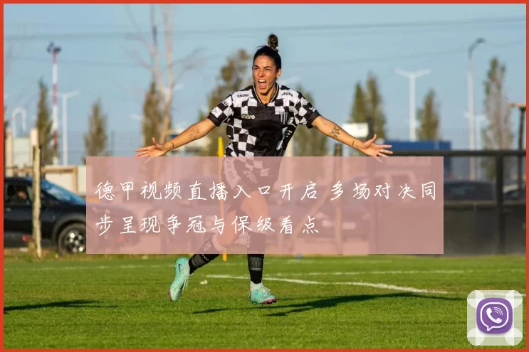 德甲视频直播入口开启 多场对决同步呈现争冠与保级看点