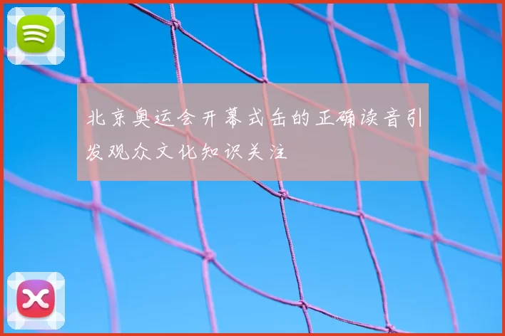 北京奥运会开幕式缶的正确读音引发观众文化知识关注