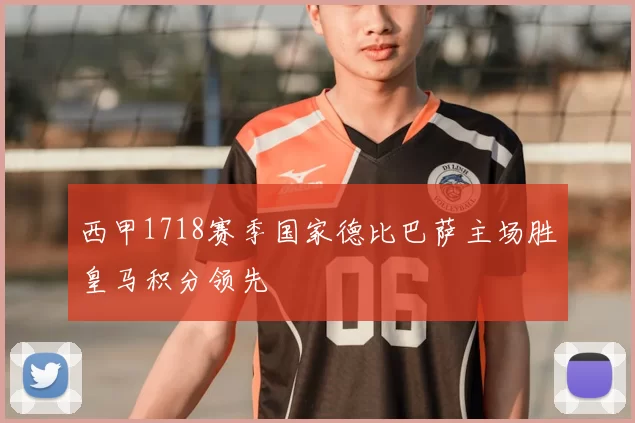 西甲1718赛季国家德比巴萨主场胜皇马积分领先