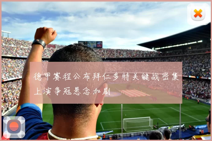 德甲赛程公布拜仁多特关键战密集上演争冠悬念加剧