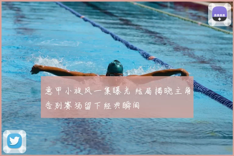 意甲小旋风一集曝光 结局揭晓主角告别赛场留下经典瞬间