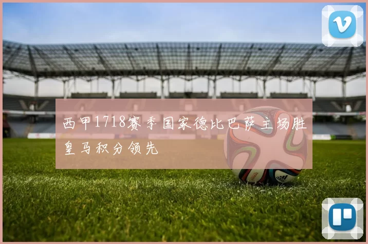 西甲1718赛季国家德比巴萨主场胜皇马积分领先