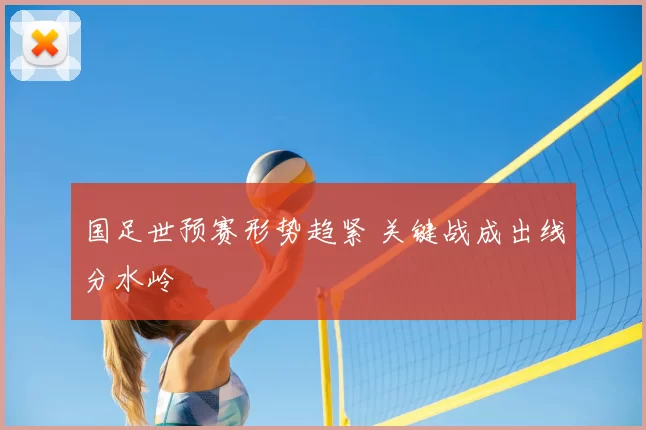 国足世预赛形势趋紧 关键战成出线分水岭